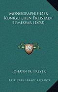 Monographie Der Koniglichen Freistadt Temesvar (1853) - Preyer, Johann N