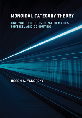 Monoidal Category Theory: Unifying Concepts in Mathematics, Physics, and Computing - Yanofsky, Noson S