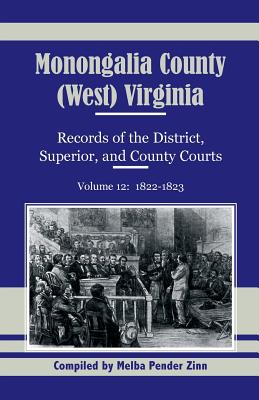 Monongalia County, (West) Virginia Records of the District, Superior, and County Courts, Volume 12: 1822-1823 - Zinn, Melba Pender