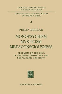 Monopsychism Mysticism Metaconsciousness: Problems of the Soul in the Neoaristotelian and Neoplatonic Tradition - Merlan, Philip