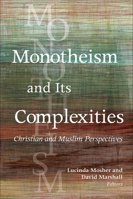 Monotheism and Its Complexities: Christian and Muslim Perspectives - Mosher, Lucinda (Editor), and Marshall, David (Editor), and Bauckham, Richard (Contributions by)