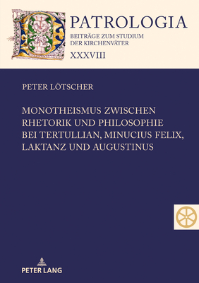 Monotheismus Zwischen Rhetorik Und Philosophie Bei Tertullian, Minucius Felix, Laktanz Und Augustinus - Drobner, Hubertus, and Ltscher, Peter