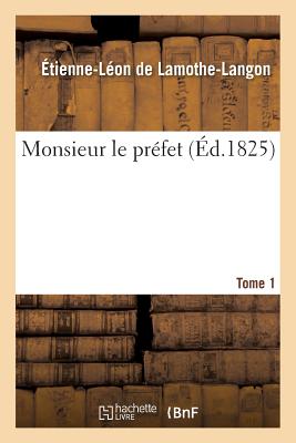 Monsieur Le Pr?fet. Tome 1 - de Lamothe-Langon, ?tienne-L?on