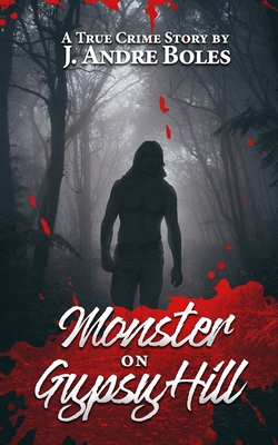 Monster on Gypsy Hill: The True Crime Story of an Innocent Woman Who Spent 35 Years in Prison for Someone Else's Crime, a Serial Killer Who Nearly Got Away With Murder, and the Corrupt Legal System that Allowed It All to Happen - Boles, J Andre