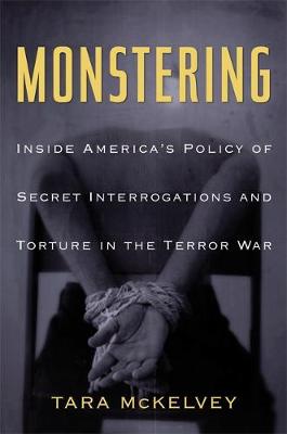 Monstering: Inside America's Policy of Secret Interrogations and Torture in the Terror War - McKelvey, Tara