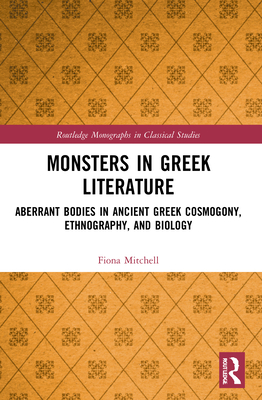 Monsters in Greek Literature: Aberrant Bodies in Ancient Greek Cosmogony, Ethnography, and Biology - Mitchell, Fiona