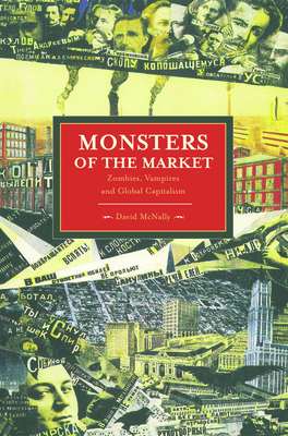 Monsters of the Market: Zombies, Vampires and Global Capitalism - McNally, David