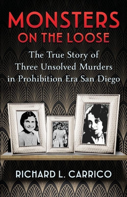 Monsters on the Loose: The True Story of Three Unsolved Murders in Prohibition Era San Diego - Carrico, Richard L