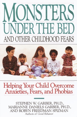 Monsters Under the Bed and Other Childhood Fears: Helping Your Child Overcome Anxieties, Fears, and Phobias - Garber, Stephen W, and Spizman, Robyn Freedman, and Garber, Marianne Daniels