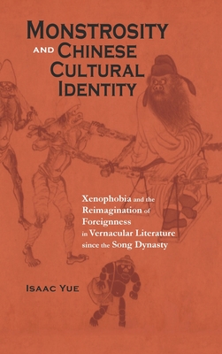 Monstrosity and Chinese Cultural Identity: Xenophobia and the Reimagination of Foreignness in Vernacular Literature since the Song Dynasty - Yue, Isaac