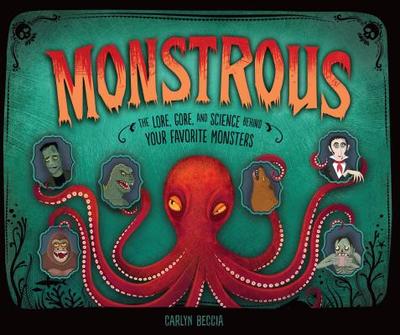 Monstrous: The Lore, Gore, and Science Behind Your Favorite Monsters - 