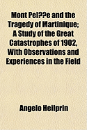 Mont Pelee and the Tragedy of Martinique: A Study of the Great Catastrophes of 1902, with Observations and Experiences in the Field