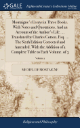 Montaigne's Essays in Three Books. With Notes and Quotations. And an Account of the Author's Life. ... Translated by Charles Cotton, Esq. ... The Sixth Edition Corrected and Amended. With the Addition of a Complete Table to Each Volume. of 3; Volume 2