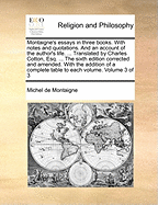 Montaigne's essays in three books. With notes and quotations. And an account of the author's life. ... Translated by Charles Cotton, Esq. ... The sixth edition corrected and amended. With the addition of a complete table to each volume. Volume 3 of 3