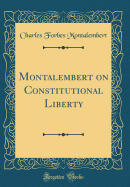 Montalembert on Constitutional Liberty (Classic Reprint)