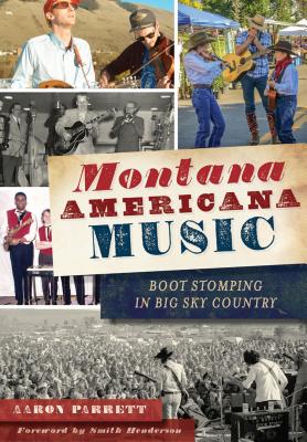 Montana Americana Music: Boot Stomping in Big Sky Country - Parrett, Aaron, and Henderson, Smith (Foreword by)