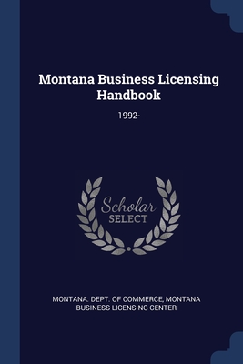 Montana Business Licensing Handbook: 1992- - Montana Dept of Commerce (Creator), and Montana Business Licensing Center (Creator)