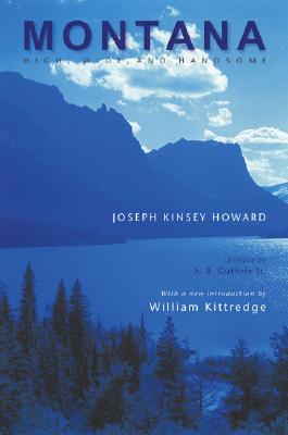 Montana: High, Wide, and Handsome - Howard, Joseph Kinsey, and Guthrie Jr, A B (Preface by), and Kittredge, William (Introduction by)