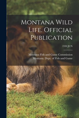 Montana Wild Life. Official Publication; 1930 JUN - Montana Fish and Game Commission (Creator), and Montana Dept of Fish and Game (Creator)