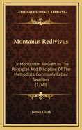 Montanus Redivivus: Or Montanism Revived, in the Principles and Discipline of the Methodists, Commonly Called Swadlers (1760)