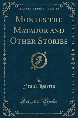 Montes the Matador and Other Stories (Classic Reprint) - Harris, Frank, Professor, III