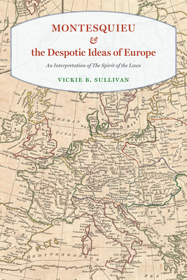 Montesquieu and the Despotic Ideas of Europe: An Interpretation of the Spirit of the Laws - Sullivan, Vickie B