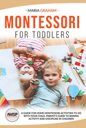 Montessori for toddlers: A guide for home Montessori activities to do with your child. Parent's guide to raising activity and discipline in children