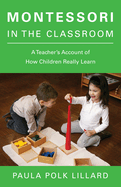 Montessori in the Classroom: A Teacher's Account of How Children Really Learn