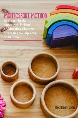 Montessori Method: Approach To The Montessori Method Of Educating Children. Strategies To Help Your Child Grow - Educational School