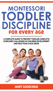 Montessori Toddler Discipline for Every Age: How to Prevent Toddler Conflicts, Overcome Challenges in Children Development and Help Your Child Grow. Positive Discipline for Guilt-Free Parenting