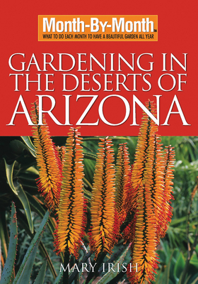 Month-By-Month Gardening in the Deserts of Arizona: What to Do Each Month to Have a Beautiful Garden All Year - Irish, Mary