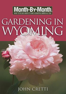 Month-By-Month Gardening in Wyoming - Cretti, John