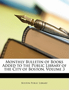 Monthly Bulletin of Books Added to the Public Library of the City of Boston, Volume 3