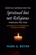 Monthly Entries for the Spiritual But Not Religious Through the Year: Texts, Reflections, Journal/Meditations, and Prayers for the Spiritual But Not Religious