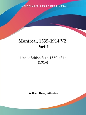 Montreal, 1535-1914 V2, Part 1: Under British Rule 1760-1914 (1914) - Atherton, William Henry