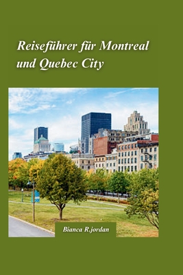 Montreal & Quebec City Reisef?hrer 2024: Ihr Reisef?hrer zu allem, was die Stadt zu bieten hat, mit versteckten Sch?tzen und den Wahrzeichen Kanadas - R Jordan, Bianca