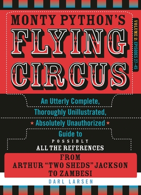 Monty Python's Flying Circus: An Utterly Complete, Thoroughly Unillustrated, Absolutely Unauthorized Guide to Possibly All the References from Arthur Two Sheds Jackson to Zambesi: Volume 2: Episodes 27-45 - Larsen, Darl
