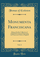 Monumenta Franciscana, Vol. 2: Being a Further Collection of Original Documents Respecting the Franciscan Order in England (Classic Reprint)