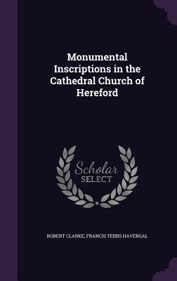 Monumental Inscriptions in the Cathedral Church of Hereford - Clarke, Robert, and Havergal, Francis Tebbs