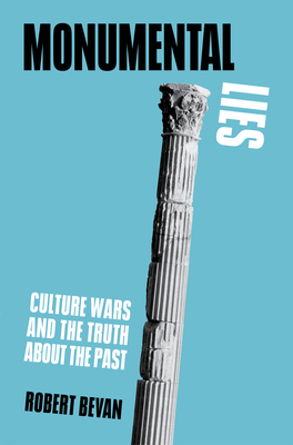 Monumental Lies: Culture Wars and the Truth about the Past - Bevan, Robert
