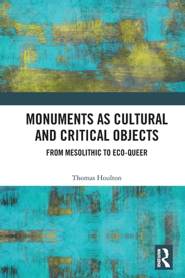 Monuments as Cultural and Critical Objects: From Mesolithic to Eco-queer - Houlton, Thomas