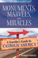 Monuments, Marvels, and Miracles: A Traveler's Guide to Catholic America