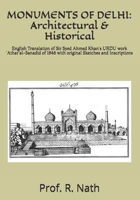 Monuments of Delhi: Architectural & Historical: English Translation of Sir Syed Ahmed Khan's URDU work 'Athar'al-Sanadid of 1846 with original Sketches and Inscriptions - Nath, Ajay (Translated by), and Nath, Prof R