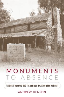 Monuments to Absence: Cherokee Removal and the Contest over Southern Memory - Denson, Andrew
