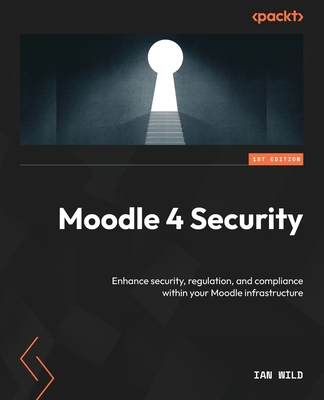 Moodle 4 Security: Enhance security, regulation, and compliance within your Moodle infrastructure - Wild, Ian