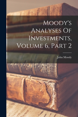 Moody's Analyses Of Investments, Volume 6, Part 2 - Moody, John