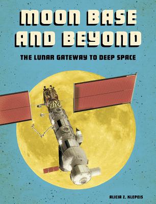 Moon Base and Beyond: The Lunar Gateway to Deep Space - Klepeis, Alicia Z