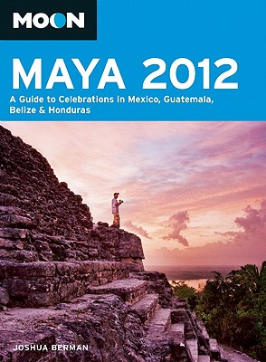 Moon Maya 2012: A Guide to Celebrations in Mexico, Guatemala, Belize & Honduras - Berman, Joshua