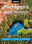 Moon Michigan's Upper Peninsula: Scenic Drives, Waterfalls, Lakeside Getaways
