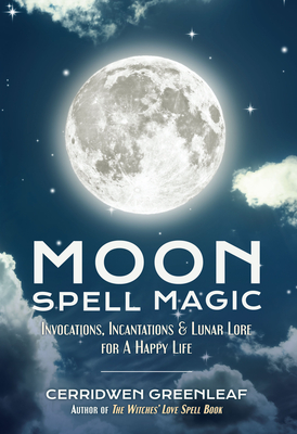 Moon Spell Magic: Invocations, Incantations & Lunar Lore for a Happy Life (Spell Book, Beginners Witch, Moon Spells, Wicca, Witchcraft, and Crystals for Healing) - Greenleaf, Cerridwen